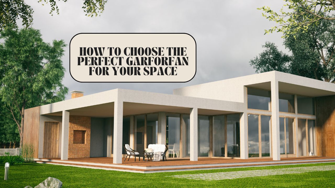 How to Choose the Perfect Garforfan for Your Space
